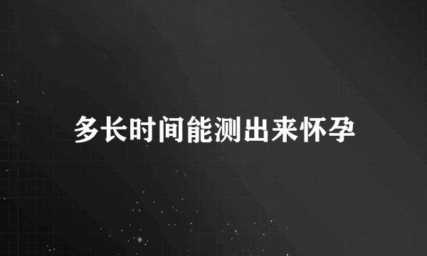 多长时间能测出来怀孕