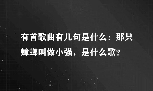 有首歌曲有几句是什么：那只蟑螂叫做小强，是什么歌？