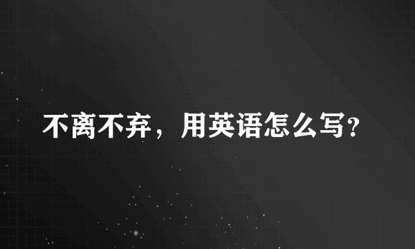 不离不弃，用英语怎么写？
