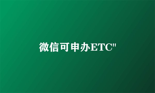 微信可申办ETC