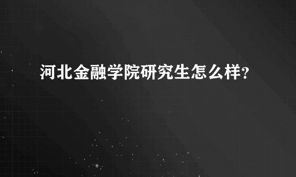 河北金融学院研究生怎么样？