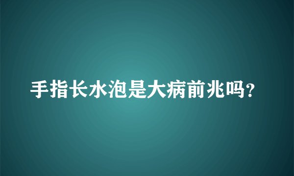 手指长水泡是大病前兆吗？