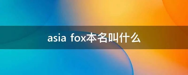 asia fox本名叫什么