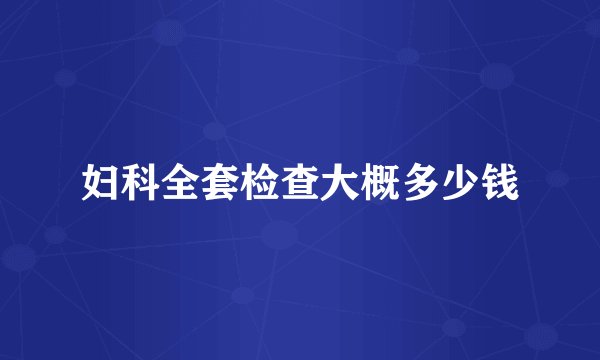 妇科全套检查大概多少钱