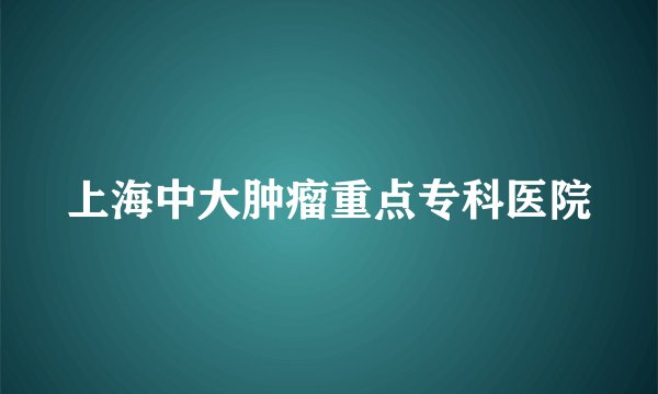 上海中大肿瘤重点专科医院