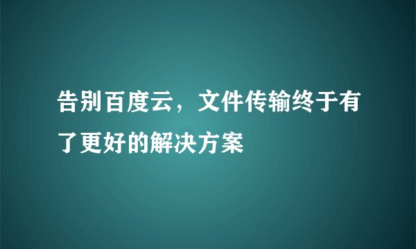 告别百度云，文件传输终于有了更好的解决方案