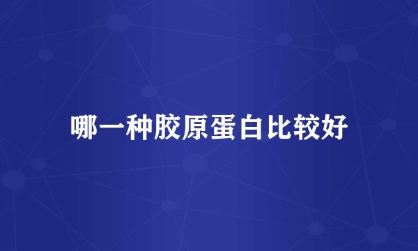 哪一种胶原蛋白比较好