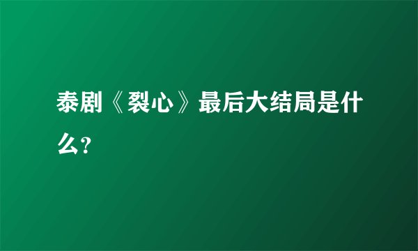 泰剧《裂心》最后大结局是什么?
