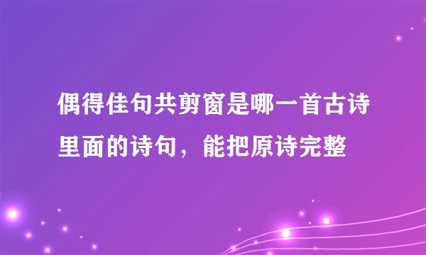 偶得佳句共剪窗是哪一首古诗里面的诗句，能把原诗完整