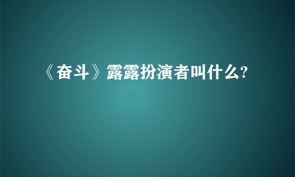 《奋斗》露露扮演者叫什么?