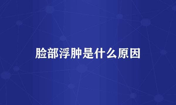 脸部浮肿是什么原因