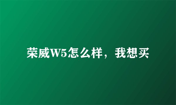 荣威W5怎么样，我想买
