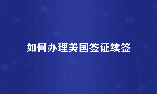 如何办理美国签证续签