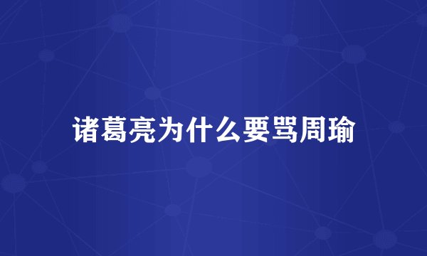 诸葛亮为什么要骂周瑜