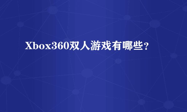 Xbox360双人游戏有哪些？