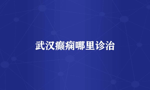 武汉癫痫哪里诊治