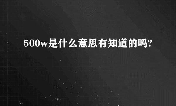 500w是什么意思有知道的吗?