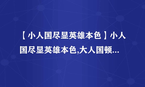 【小人国尽显英雄本色】小人国尽显英雄本色,大人国顿失超人风采.写的是谁```....