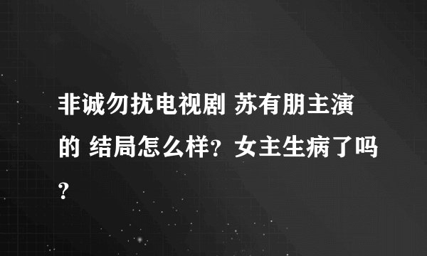 非诚勿扰电视剧 苏有朋主演的 结局怎么样？女主生病了吗？