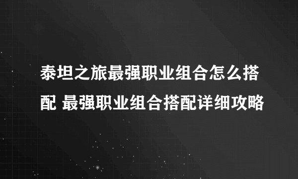 泰坦之旅最强职业组合怎么搭配 最强职业组合搭配详细攻略