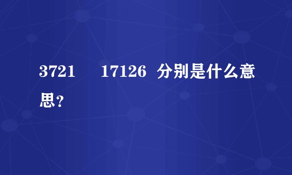 3721     17126  分别是什么意思？
