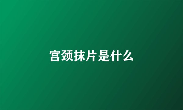 宫颈抹片是什么