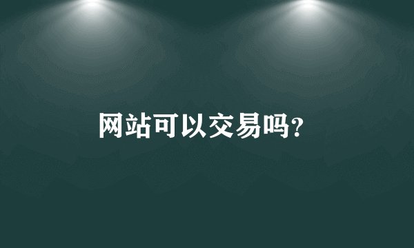 网站可以交易吗？