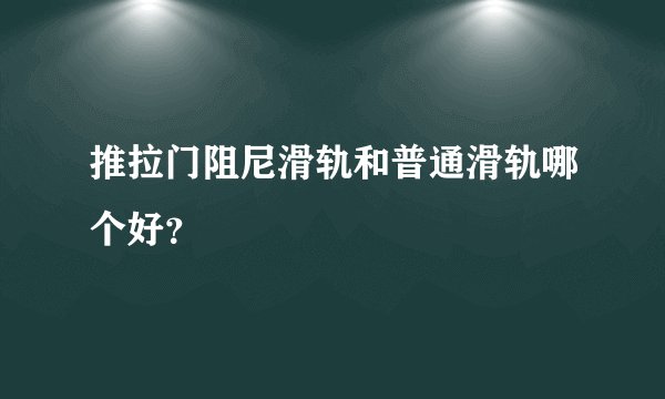 推拉门阻尼滑轨和普通滑轨哪个好？