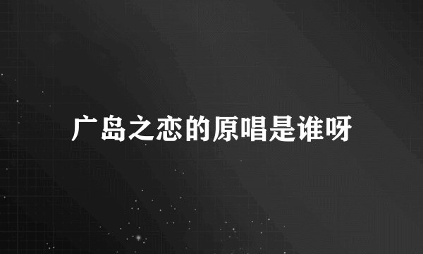 广岛之恋的原唱是谁呀