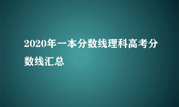 2020年一本分数线理科高考分数线汇总