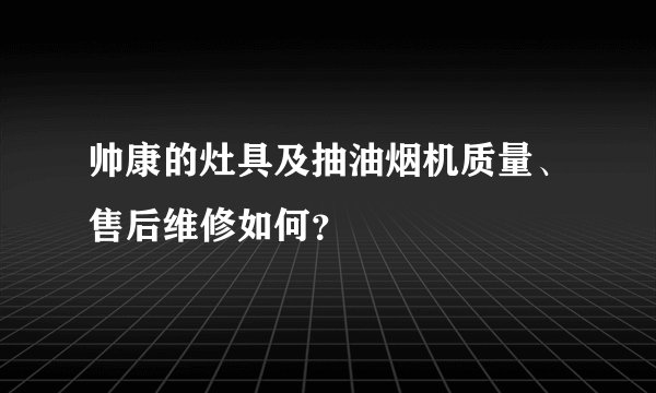 帅康的灶具及抽油烟机质量、售后维修如何？