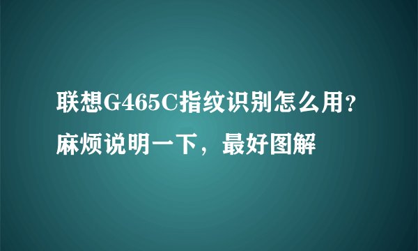 联想G465C指纹识别怎么用？麻烦说明一下，最好图解