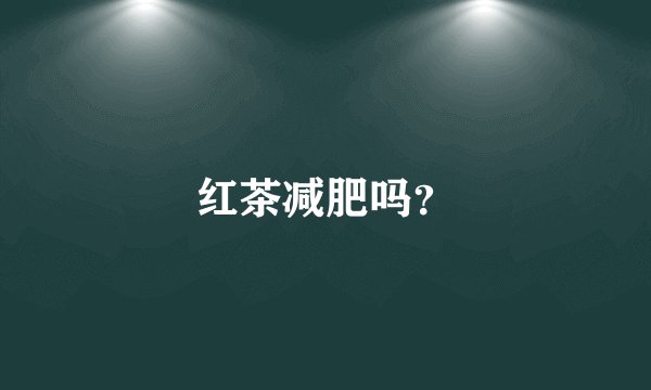 红茶减肥吗?