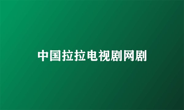 中国拉拉电视剧网剧