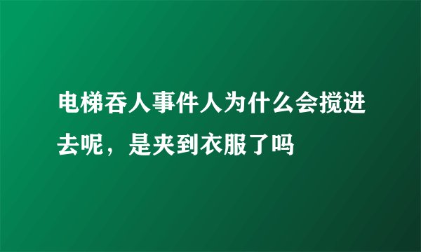 电梯吞人事件人为什么会搅进去呢，是夹到衣服了吗
