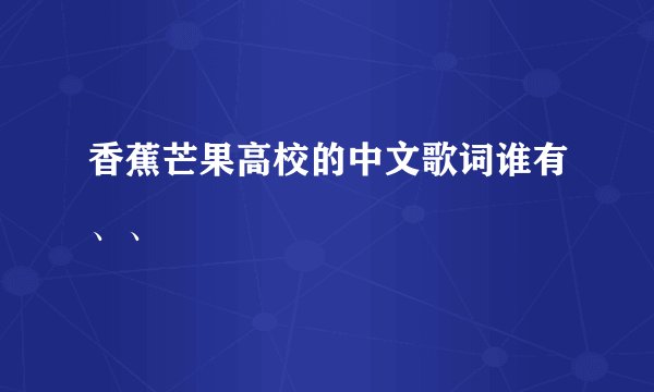 香蕉芒果高校的中文歌词谁有、、