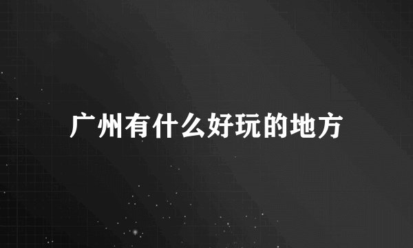 广州有什么好玩的地方