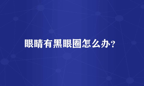 眼睛有黑眼圈怎么办？
