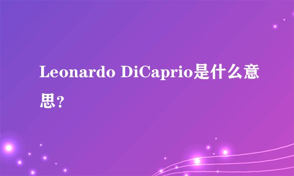 Leonardo DiCaprio是什么意思？