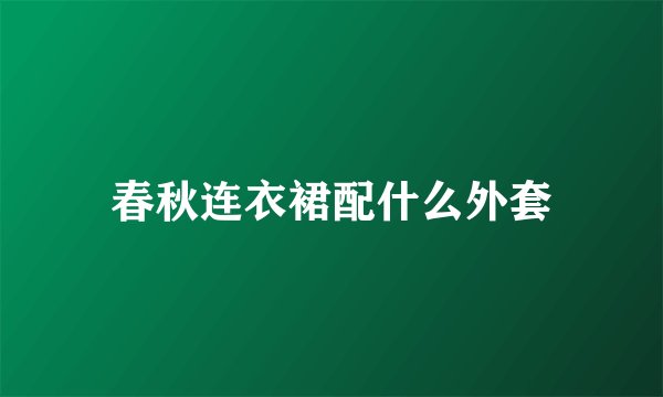 春秋连衣裙配什么外套