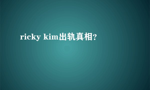 ricky kim出轨真相？