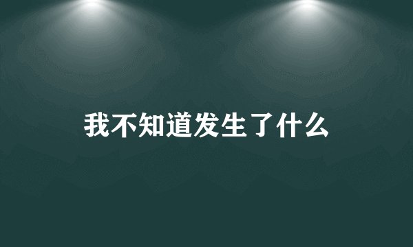 我不知道发生了什么