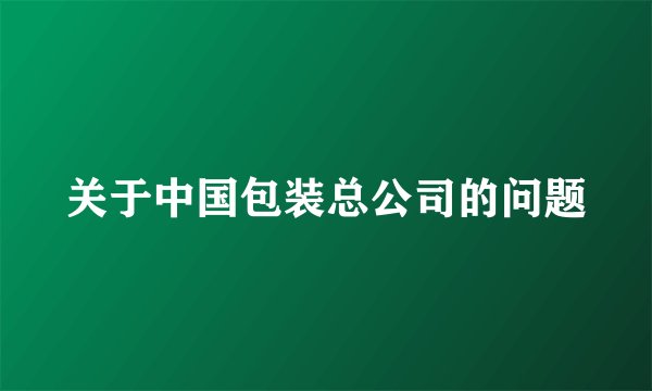 关于中国包装总公司的问题