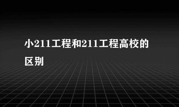 小211工程和211工程高校的区别