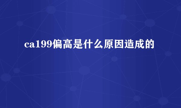 ca199偏高是什么原因造成的