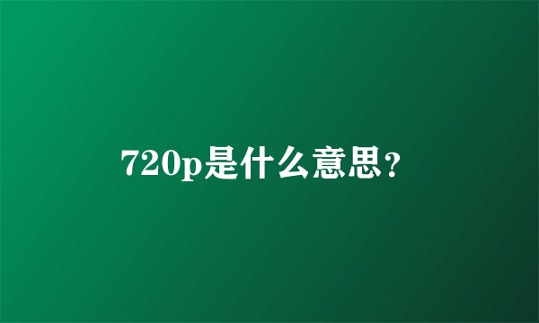 720p是什么意思？