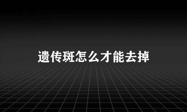 遗传斑怎么才能去掉