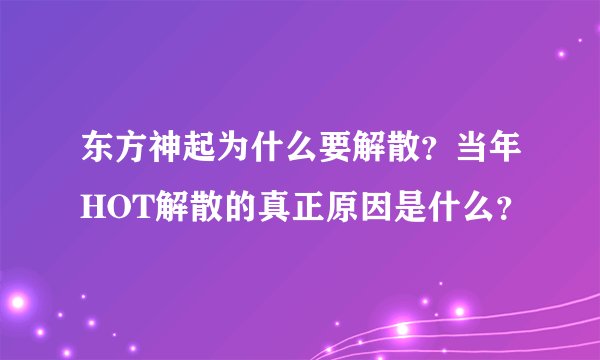 东方神起为什么要解散？当年HOT解散的真正原因是什么？