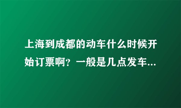 上海到成都的动车什么时候开始订票啊？一般是几点发车？价格是多