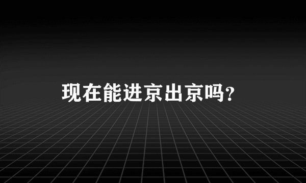 现在能进京出京吗？